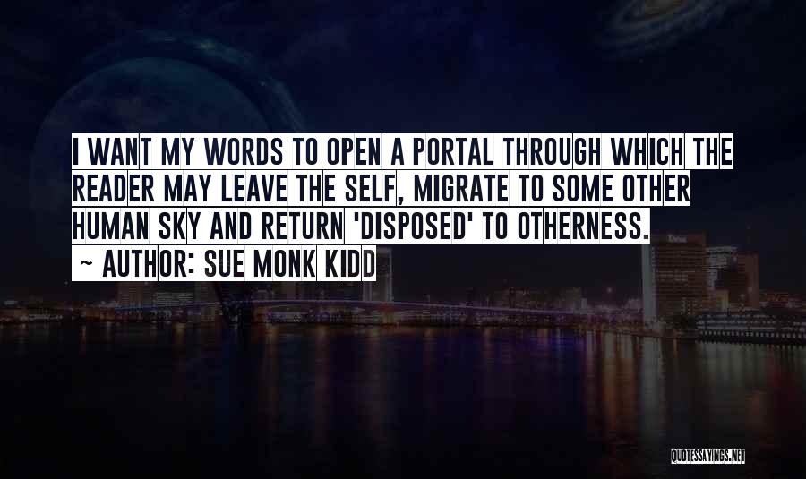 Sue Monk Kidd Quotes: I Want My Words To Open A Portal Through Which The Reader May Leave The Self, Migrate To Some Other