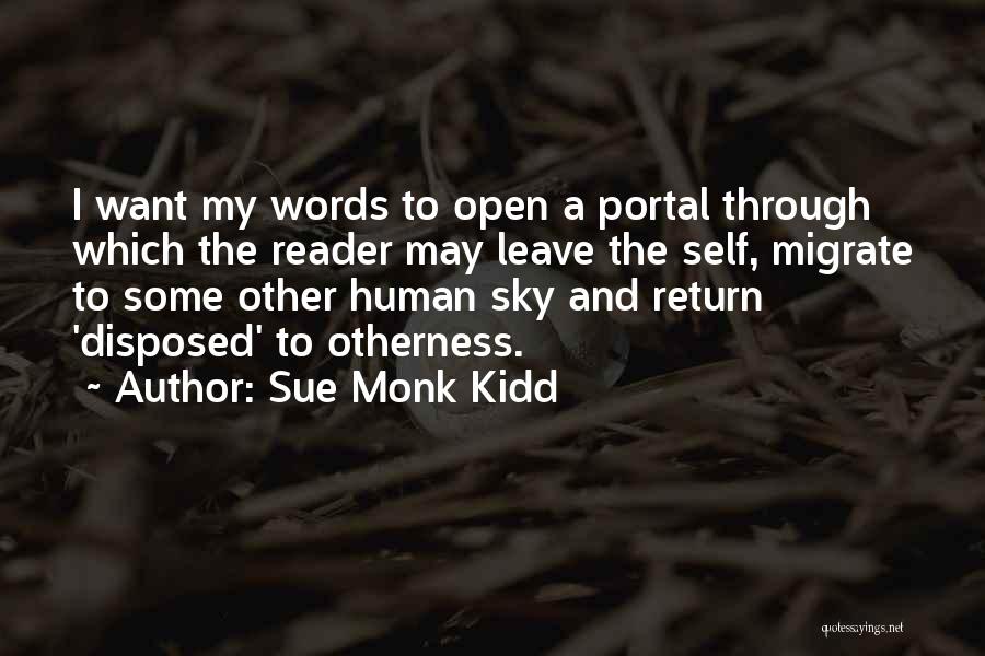 Sue Monk Kidd Quotes: I Want My Words To Open A Portal Through Which The Reader May Leave The Self, Migrate To Some Other