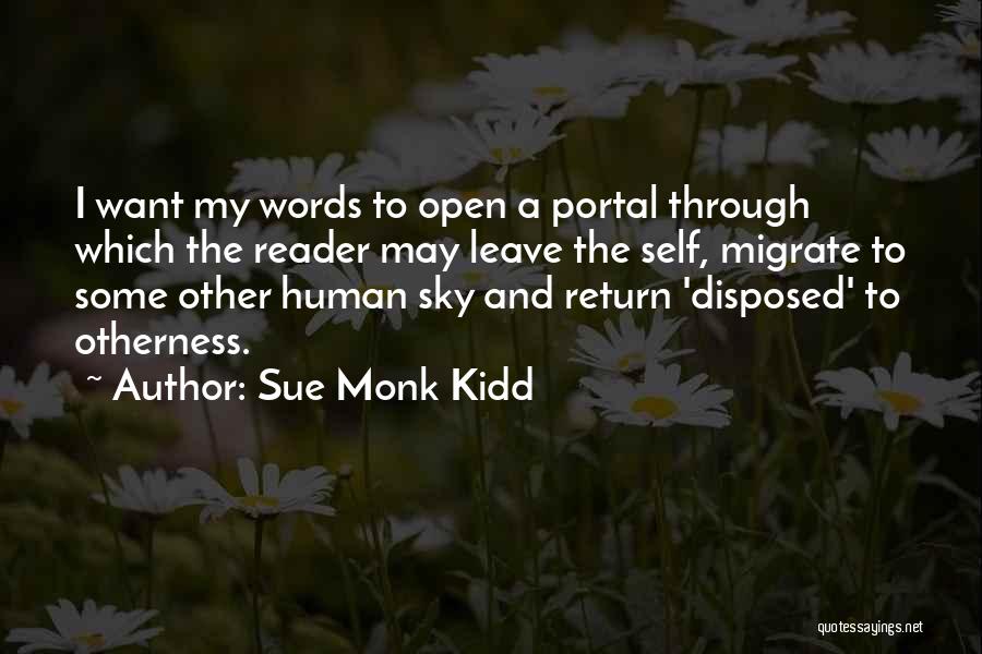 Sue Monk Kidd Quotes: I Want My Words To Open A Portal Through Which The Reader May Leave The Self, Migrate To Some Other