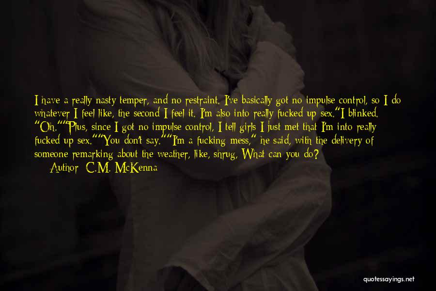 C.M. McKenna Quotes: I Have A Really Nasty Temper, And No Restraint. I've Basically Got No Impulse Control, So I Do Whatever I