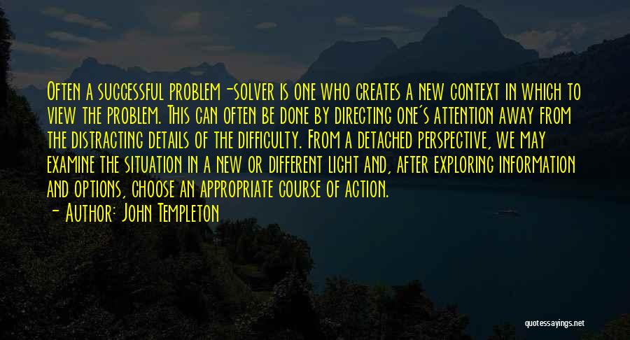 John Templeton Quotes: Often A Successful Problem-solver Is One Who Creates A New Context In Which To View The Problem. This Can Often