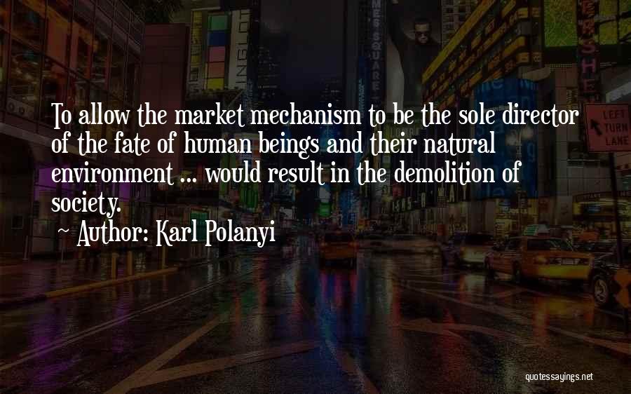 Karl Polanyi Quotes: To Allow The Market Mechanism To Be The Sole Director Of The Fate Of Human Beings And Their Natural Environment