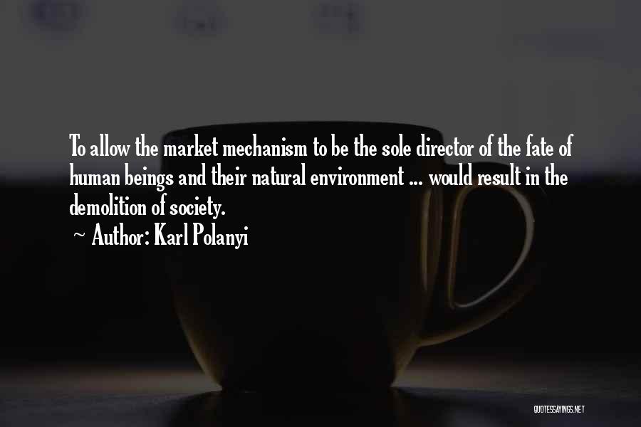 Karl Polanyi Quotes: To Allow The Market Mechanism To Be The Sole Director Of The Fate Of Human Beings And Their Natural Environment