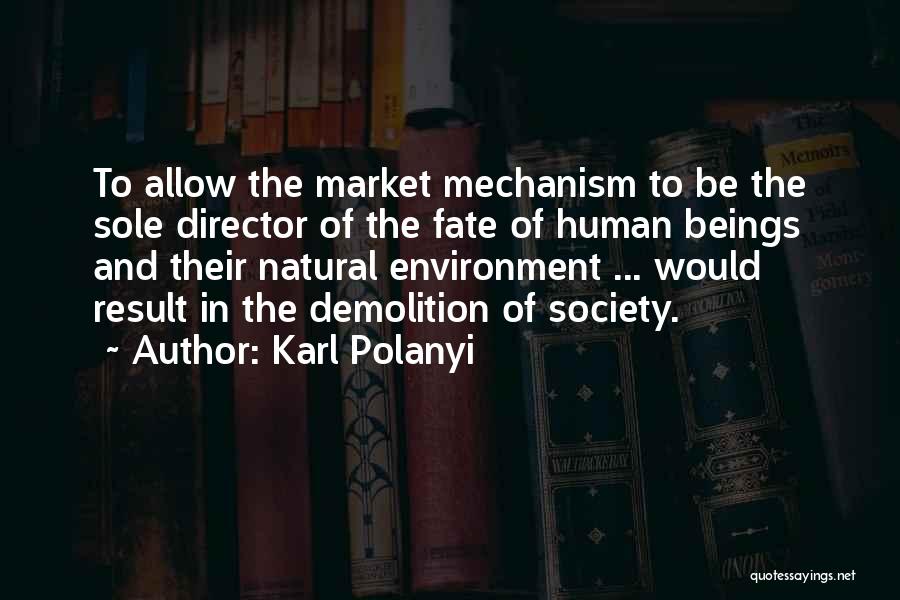 Karl Polanyi Quotes: To Allow The Market Mechanism To Be The Sole Director Of The Fate Of Human Beings And Their Natural Environment