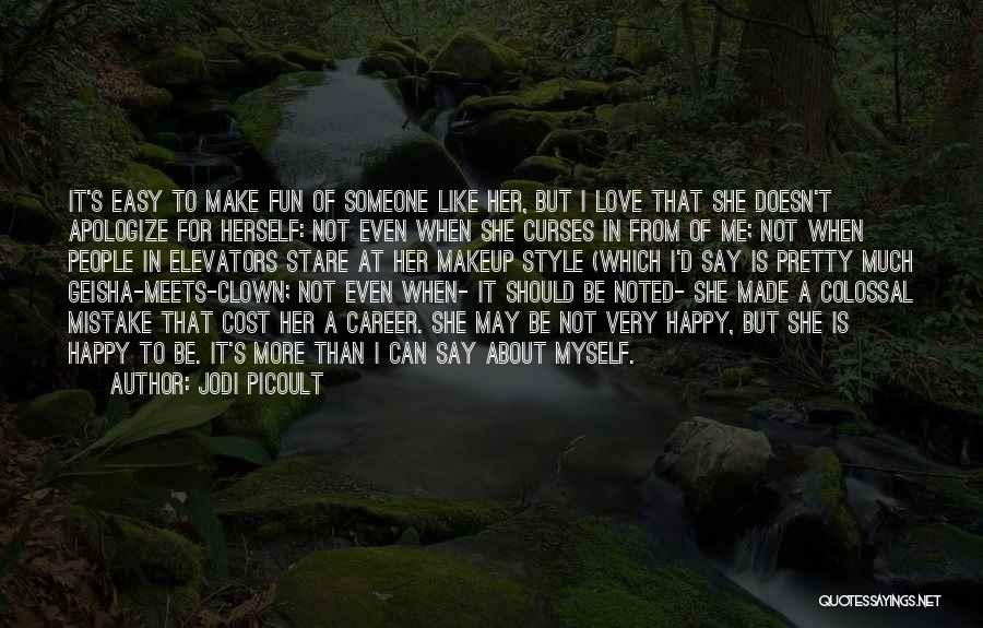 Jodi Picoult Quotes: It's Easy To Make Fun Of Someone Like Her, But I Love That She Doesn't Apologize For Herself: Not Even
