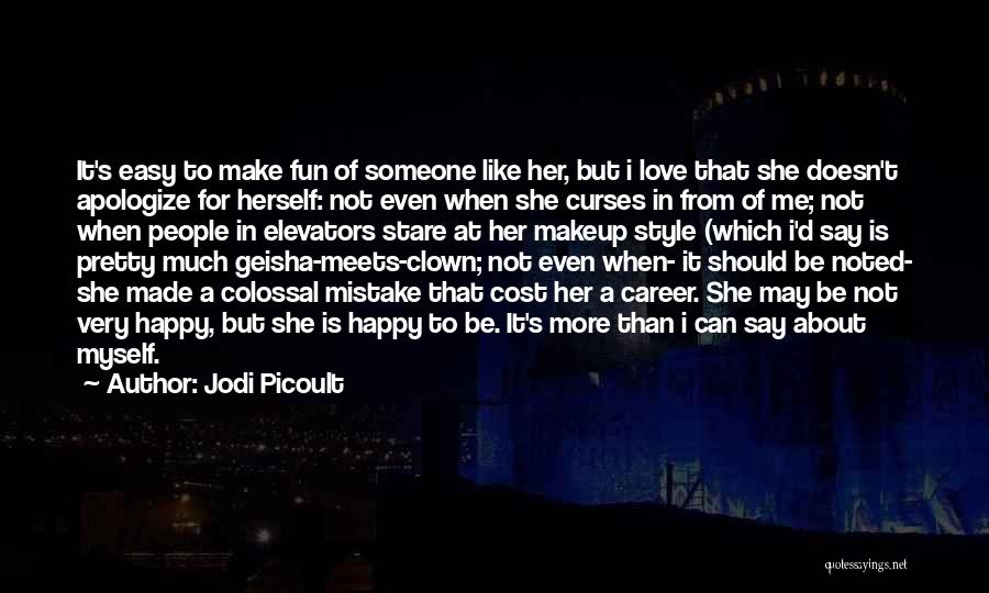 Jodi Picoult Quotes: It's Easy To Make Fun Of Someone Like Her, But I Love That She Doesn't Apologize For Herself: Not Even