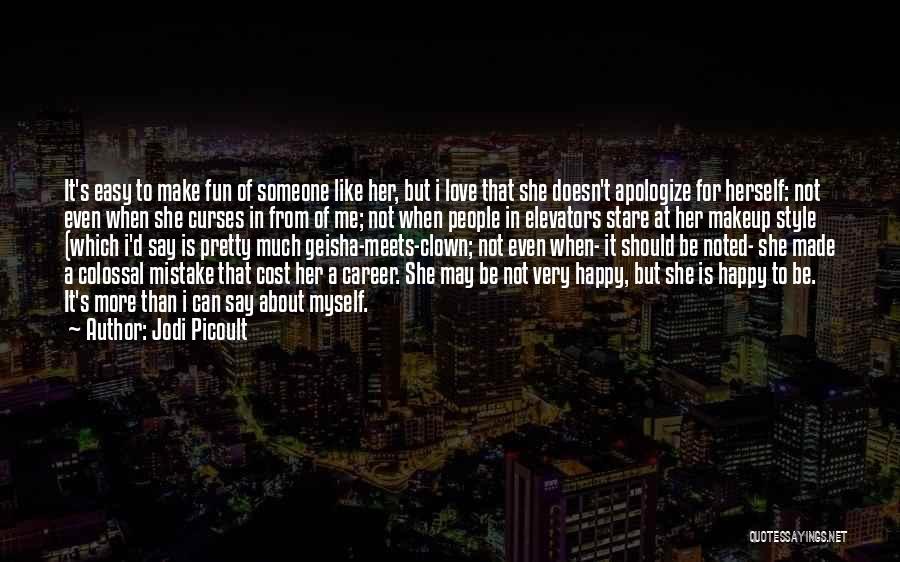 Jodi Picoult Quotes: It's Easy To Make Fun Of Someone Like Her, But I Love That She Doesn't Apologize For Herself: Not Even