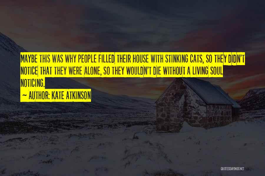 Kate Atkinson Quotes: Maybe This Was Why People Filled Their House With Stinking Cats, So They Didn't Notice That They Were Alone, So