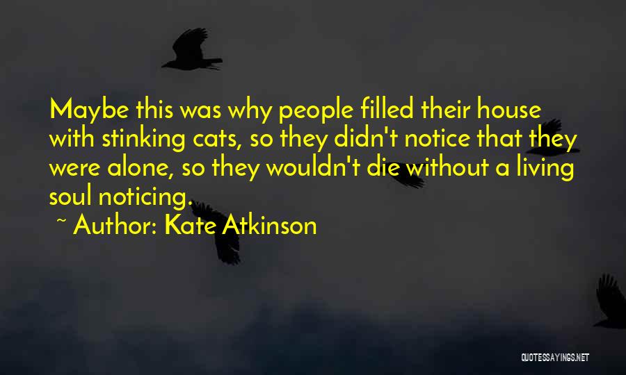 Kate Atkinson Quotes: Maybe This Was Why People Filled Their House With Stinking Cats, So They Didn't Notice That They Were Alone, So