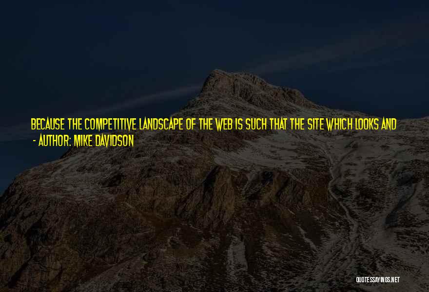 Mike Davidson Quotes: Because The Competitive Landscape Of The Web Is Such That The Site Which Looks And Works Best Gets The Most