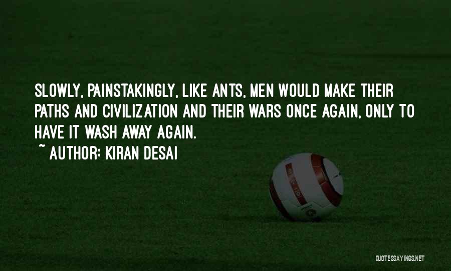 Kiran Desai Quotes: Slowly, Painstakingly, Like Ants, Men Would Make Their Paths And Civilization And Their Wars Once Again, Only To Have It