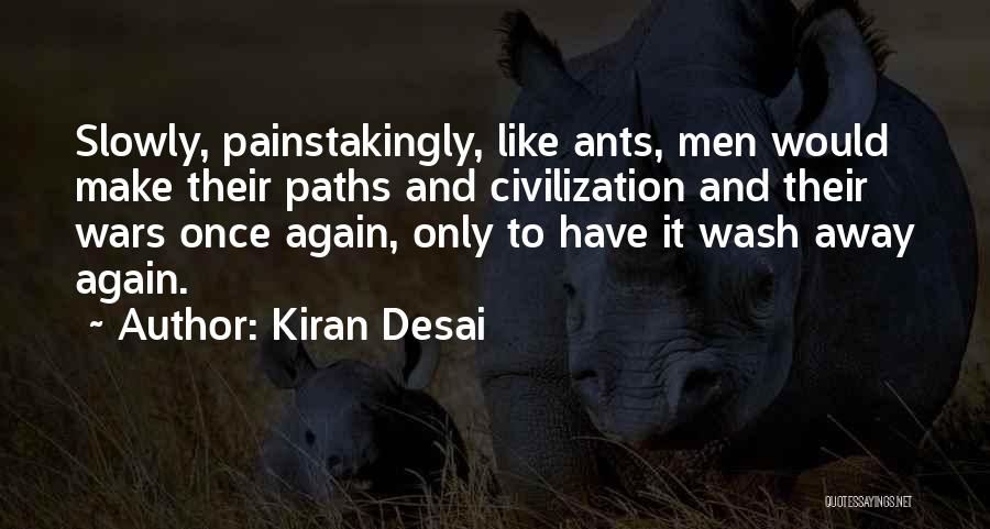 Kiran Desai Quotes: Slowly, Painstakingly, Like Ants, Men Would Make Their Paths And Civilization And Their Wars Once Again, Only To Have It