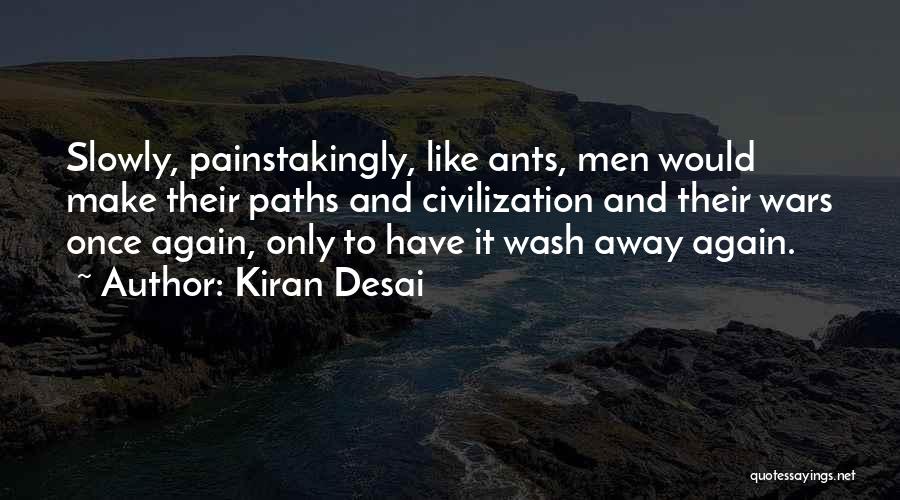 Kiran Desai Quotes: Slowly, Painstakingly, Like Ants, Men Would Make Their Paths And Civilization And Their Wars Once Again, Only To Have It