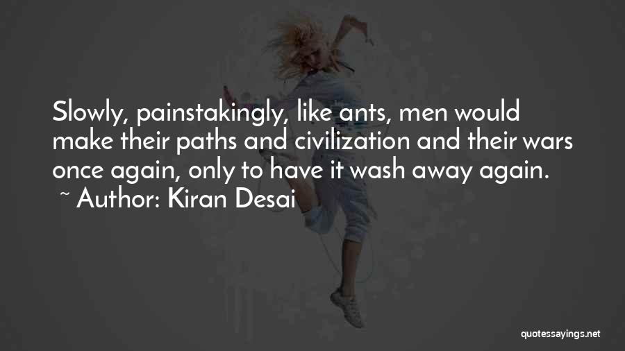 Kiran Desai Quotes: Slowly, Painstakingly, Like Ants, Men Would Make Their Paths And Civilization And Their Wars Once Again, Only To Have It