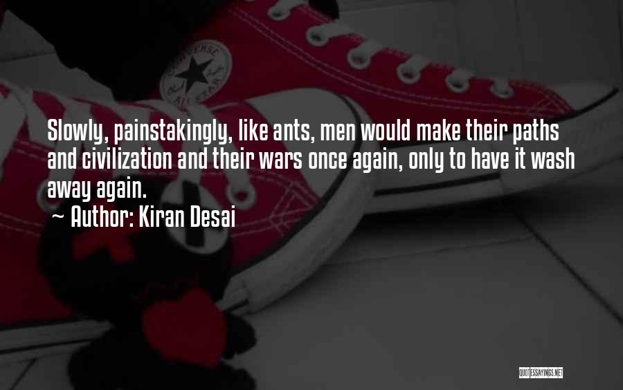 Kiran Desai Quotes: Slowly, Painstakingly, Like Ants, Men Would Make Their Paths And Civilization And Their Wars Once Again, Only To Have It