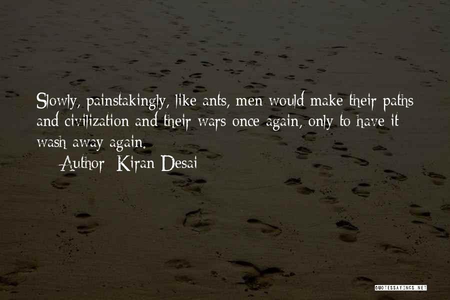 Kiran Desai Quotes: Slowly, Painstakingly, Like Ants, Men Would Make Their Paths And Civilization And Their Wars Once Again, Only To Have It