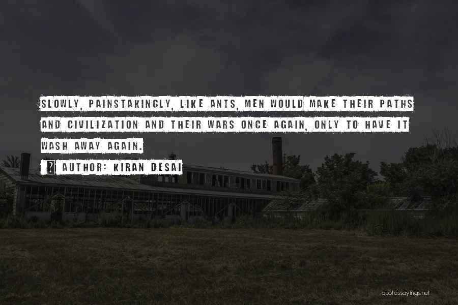 Kiran Desai Quotes: Slowly, Painstakingly, Like Ants, Men Would Make Their Paths And Civilization And Their Wars Once Again, Only To Have It