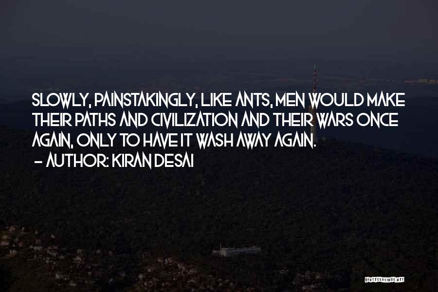 Kiran Desai Quotes: Slowly, Painstakingly, Like Ants, Men Would Make Their Paths And Civilization And Their Wars Once Again, Only To Have It