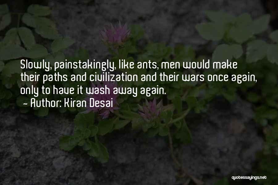 Kiran Desai Quotes: Slowly, Painstakingly, Like Ants, Men Would Make Their Paths And Civilization And Their Wars Once Again, Only To Have It