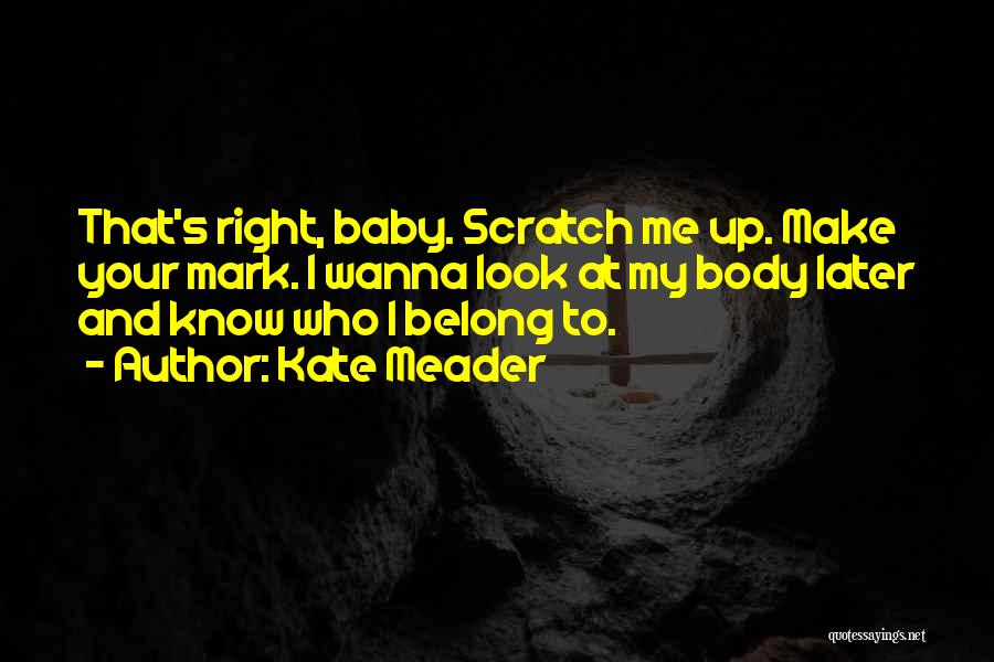 Kate Meader Quotes: That's Right, Baby. Scratch Me Up. Make Your Mark. I Wanna Look At My Body Later And Know Who I