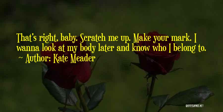 Kate Meader Quotes: That's Right, Baby. Scratch Me Up. Make Your Mark. I Wanna Look At My Body Later And Know Who I