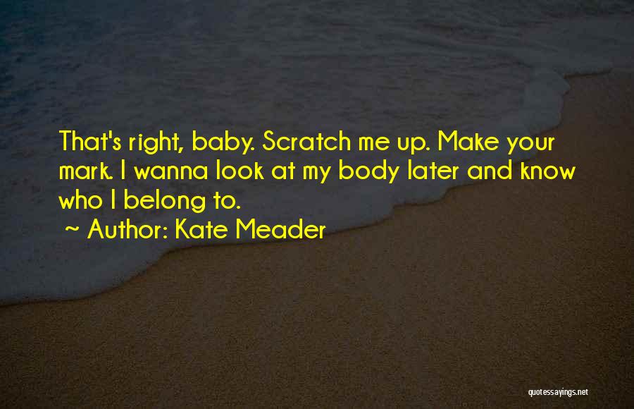 Kate Meader Quotes: That's Right, Baby. Scratch Me Up. Make Your Mark. I Wanna Look At My Body Later And Know Who I