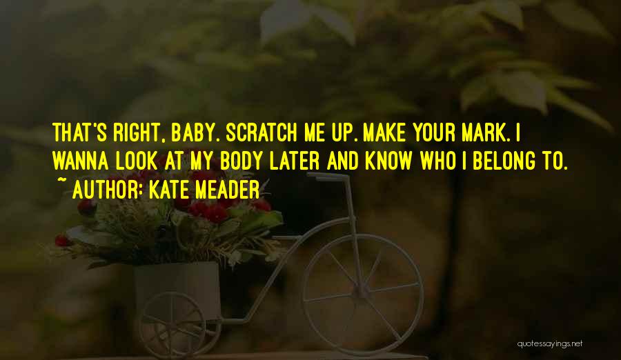 Kate Meader Quotes: That's Right, Baby. Scratch Me Up. Make Your Mark. I Wanna Look At My Body Later And Know Who I