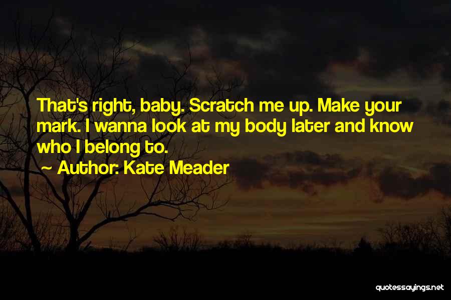 Kate Meader Quotes: That's Right, Baby. Scratch Me Up. Make Your Mark. I Wanna Look At My Body Later And Know Who I