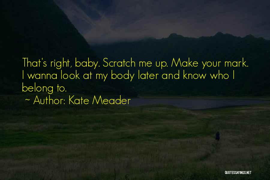 Kate Meader Quotes: That's Right, Baby. Scratch Me Up. Make Your Mark. I Wanna Look At My Body Later And Know Who I