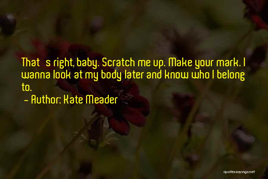 Kate Meader Quotes: That's Right, Baby. Scratch Me Up. Make Your Mark. I Wanna Look At My Body Later And Know Who I