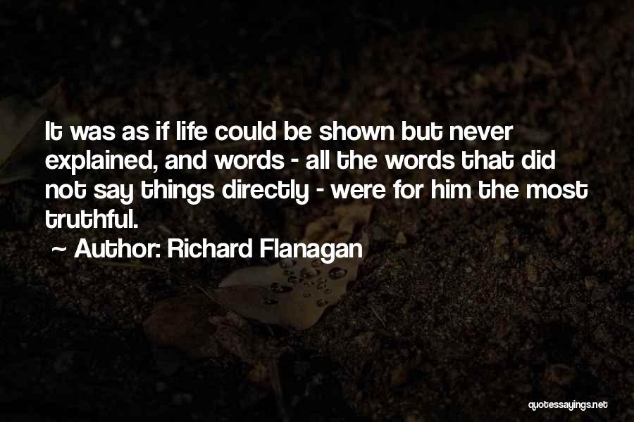 Richard Flanagan Quotes: It Was As If Life Could Be Shown But Never Explained, And Words - All The Words That Did Not