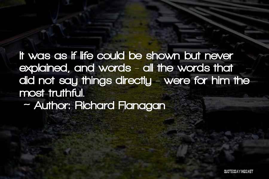 Richard Flanagan Quotes: It Was As If Life Could Be Shown But Never Explained, And Words - All The Words That Did Not