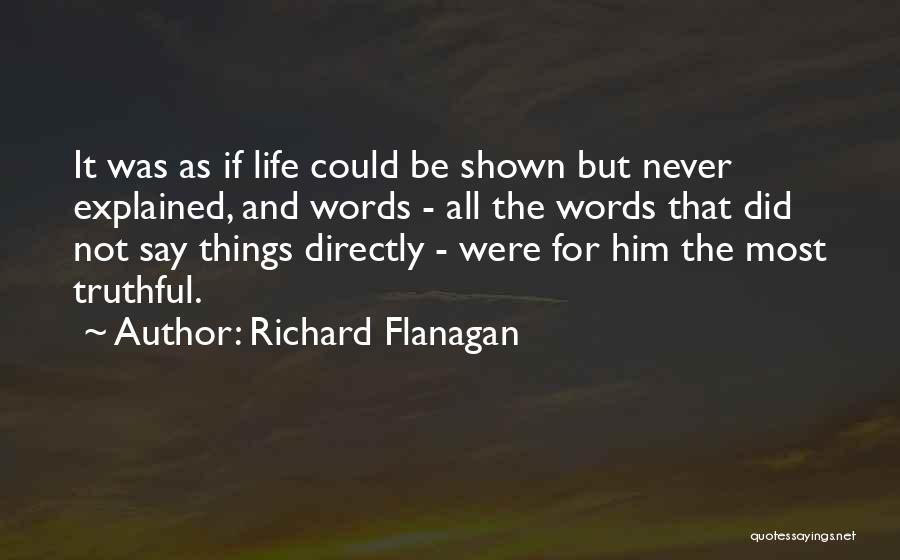 Richard Flanagan Quotes: It Was As If Life Could Be Shown But Never Explained, And Words - All The Words That Did Not