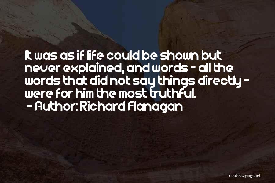 Richard Flanagan Quotes: It Was As If Life Could Be Shown But Never Explained, And Words - All The Words That Did Not