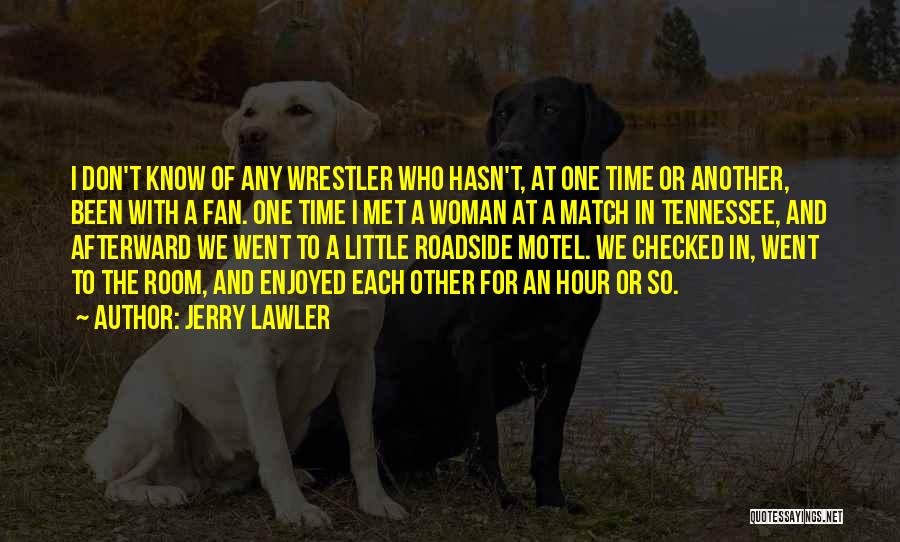 Jerry Lawler Quotes: I Don't Know Of Any Wrestler Who Hasn't, At One Time Or Another, Been With A Fan. One Time I