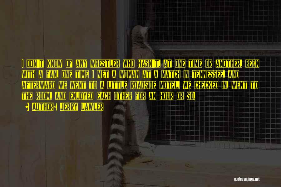 Jerry Lawler Quotes: I Don't Know Of Any Wrestler Who Hasn't, At One Time Or Another, Been With A Fan. One Time I