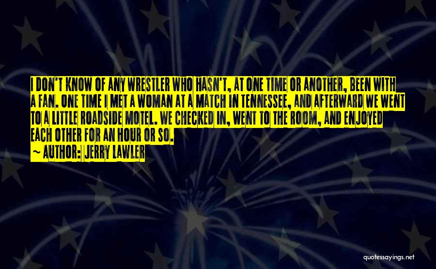 Jerry Lawler Quotes: I Don't Know Of Any Wrestler Who Hasn't, At One Time Or Another, Been With A Fan. One Time I