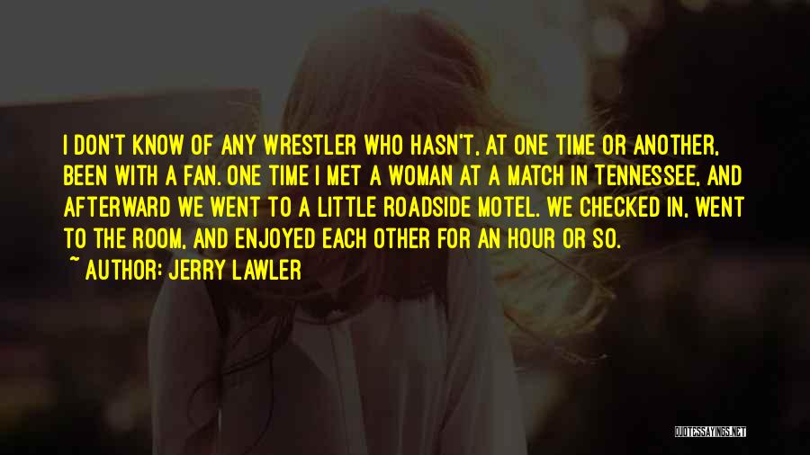 Jerry Lawler Quotes: I Don't Know Of Any Wrestler Who Hasn't, At One Time Or Another, Been With A Fan. One Time I