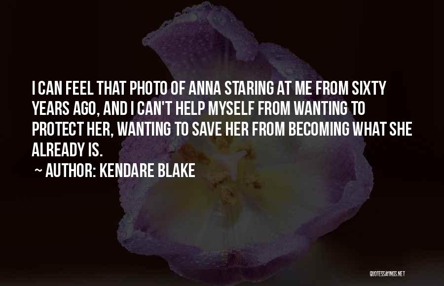 Kendare Blake Quotes: I Can Feel That Photo Of Anna Staring At Me From Sixty Years Ago, And I Can't Help Myself From