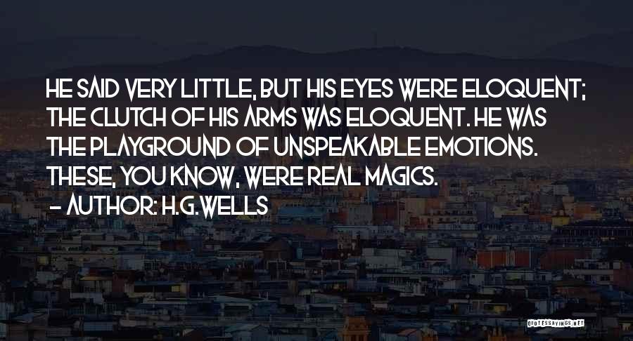 H.G.Wells Quotes: He Said Very Little, But His Eyes Were Eloquent; The Clutch Of His Arms Was Eloquent. He Was The Playground