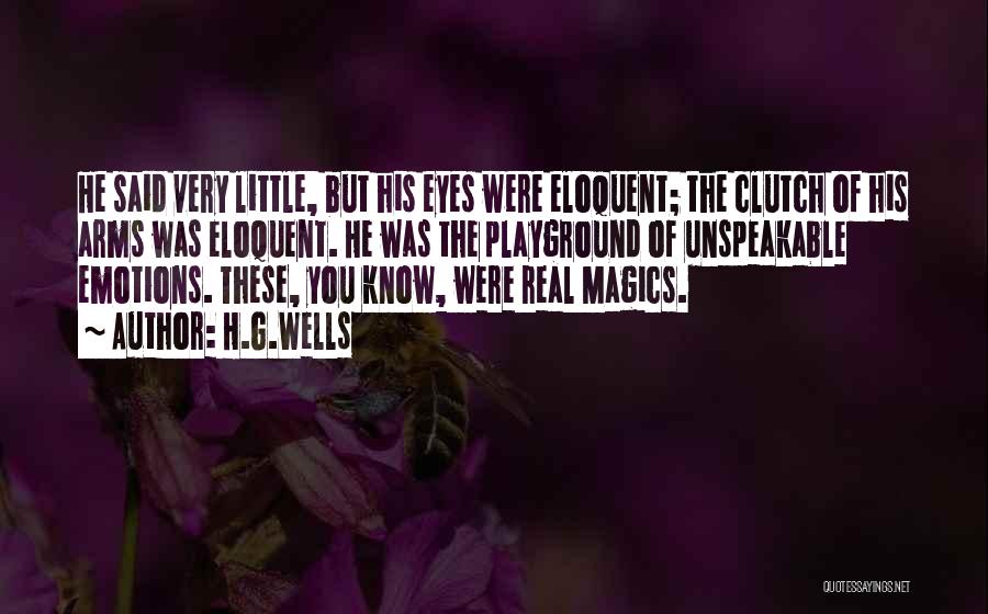 H.G.Wells Quotes: He Said Very Little, But His Eyes Were Eloquent; The Clutch Of His Arms Was Eloquent. He Was The Playground