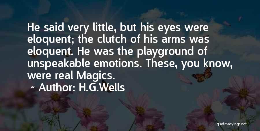 H.G.Wells Quotes: He Said Very Little, But His Eyes Were Eloquent; The Clutch Of His Arms Was Eloquent. He Was The Playground