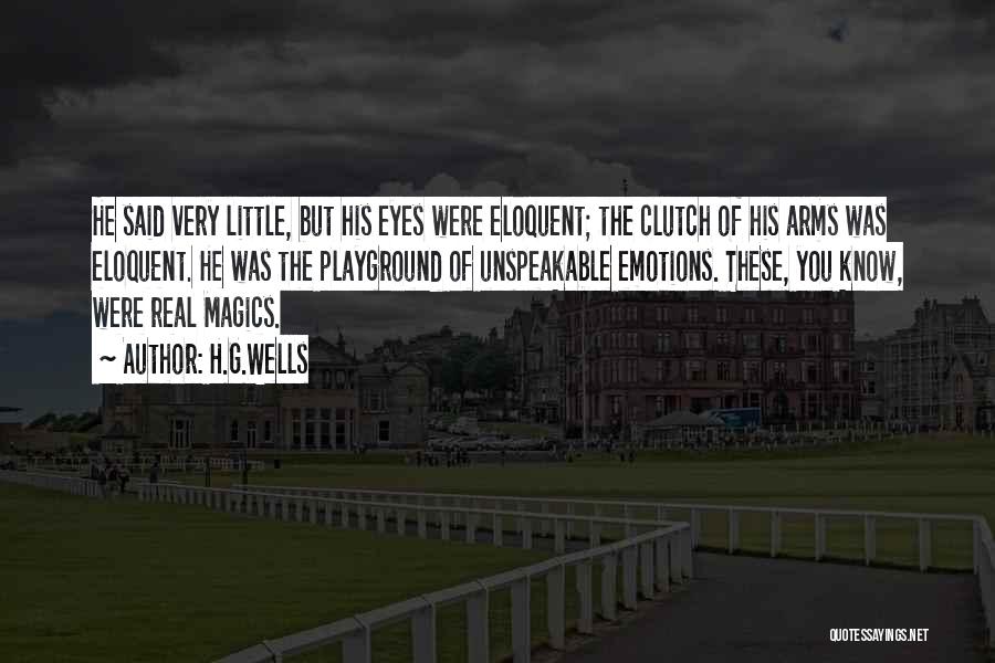 H.G.Wells Quotes: He Said Very Little, But His Eyes Were Eloquent; The Clutch Of His Arms Was Eloquent. He Was The Playground