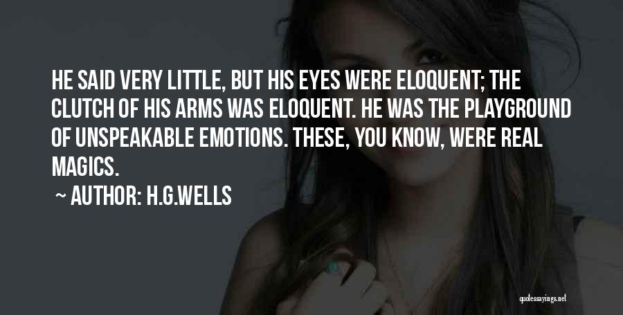 H.G.Wells Quotes: He Said Very Little, But His Eyes Were Eloquent; The Clutch Of His Arms Was Eloquent. He Was The Playground