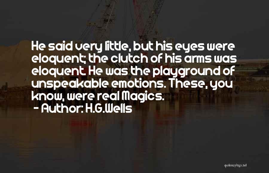 H.G.Wells Quotes: He Said Very Little, But His Eyes Were Eloquent; The Clutch Of His Arms Was Eloquent. He Was The Playground