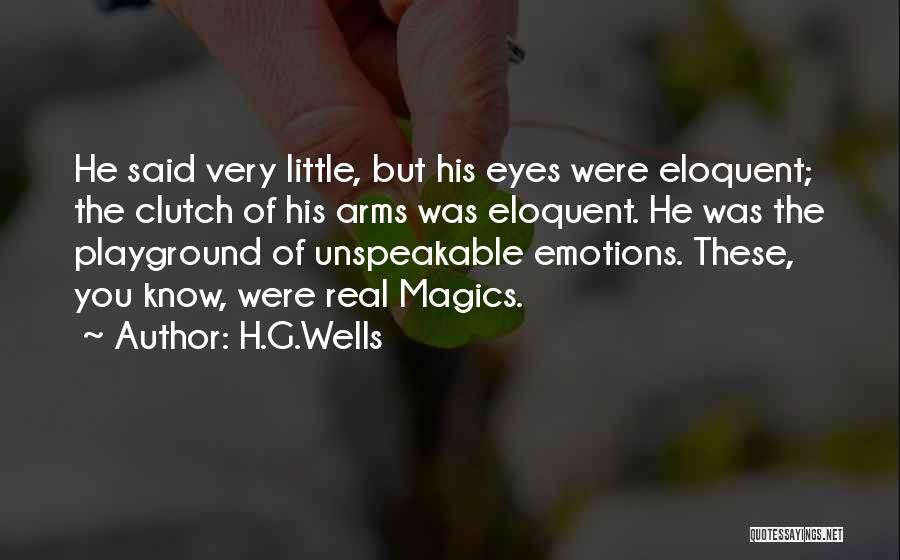 H.G.Wells Quotes: He Said Very Little, But His Eyes Were Eloquent; The Clutch Of His Arms Was Eloquent. He Was The Playground