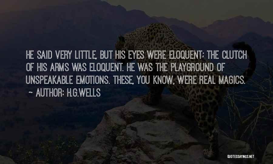 H.G.Wells Quotes: He Said Very Little, But His Eyes Were Eloquent; The Clutch Of His Arms Was Eloquent. He Was The Playground