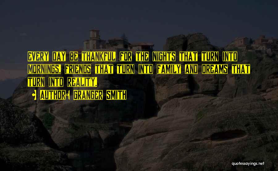 Granger Smith Quotes: Every Day Be Thankful For The Nights That Turn Into Mornings, Friends That Turn Into Family And Dreams That Turn