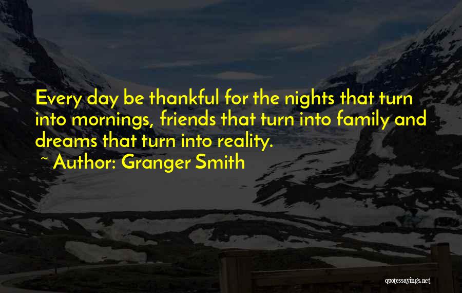 Granger Smith Quotes: Every Day Be Thankful For The Nights That Turn Into Mornings, Friends That Turn Into Family And Dreams That Turn