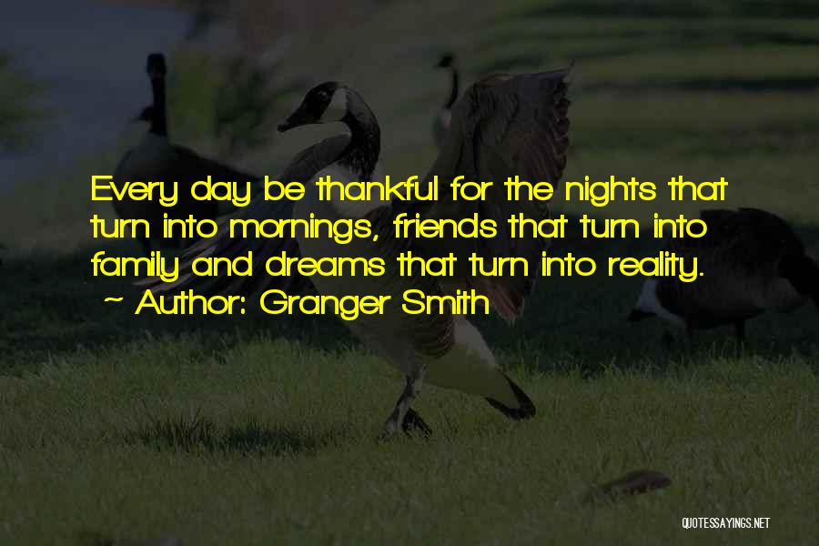 Granger Smith Quotes: Every Day Be Thankful For The Nights That Turn Into Mornings, Friends That Turn Into Family And Dreams That Turn